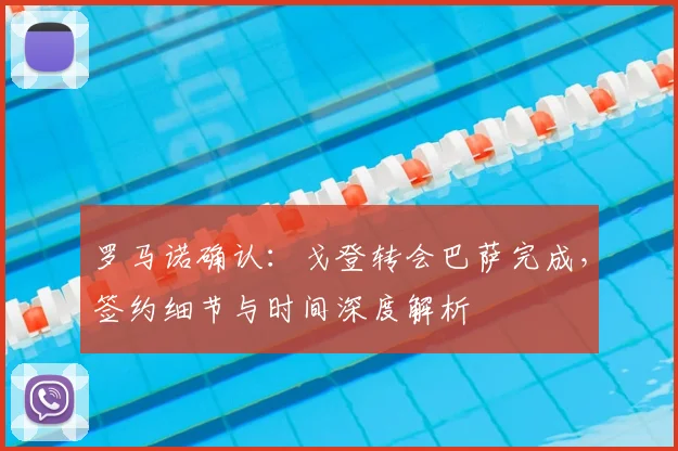 罗马诺确认：戈登转会巴萨完成，签约细节与时间深度解析