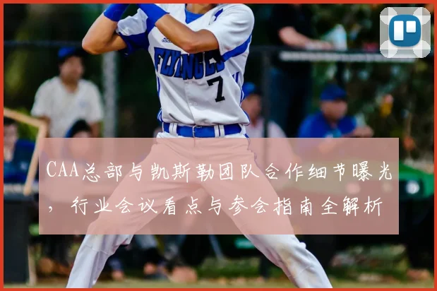 CAA总部与凯斯勒团队合作细节曝光，行业会议看点与参会指南全解析
