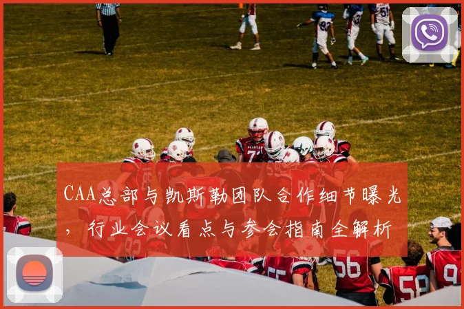 CAA总部与凯斯勒团队合作细节曝光,行业会议看点与参会指南全解析