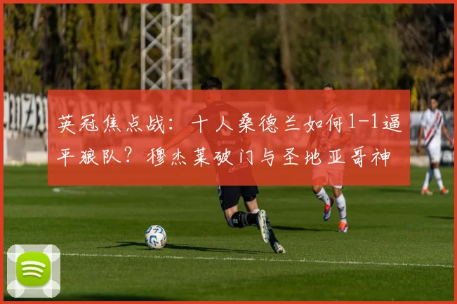 英冠焦点战:十人桑德兰如何1-1逼平狼队?穆杰莱破门与圣地亚哥神扑解析
