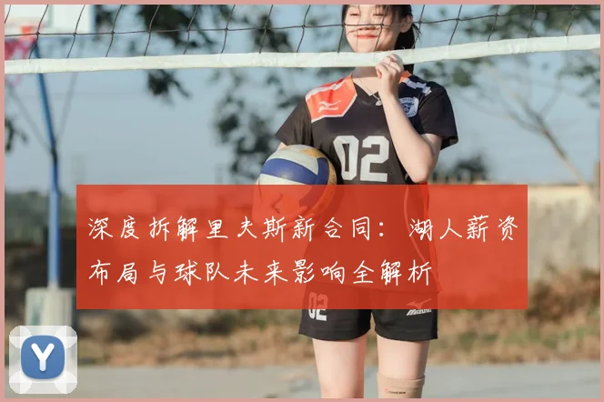 深度拆解里夫斯新合同：湖人薪资布局与球队未来影响全解析