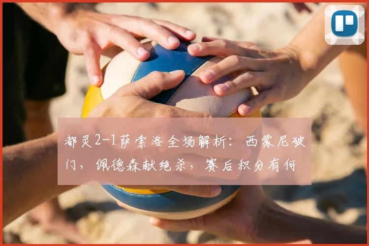都灵2-1萨索洛全场解析：西蒙尼破门，佩德森献绝杀，赛后积分有何变化？