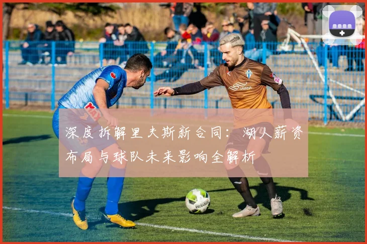 深度拆解里夫斯新合同：湖人薪资布局与球队未来影响全解析