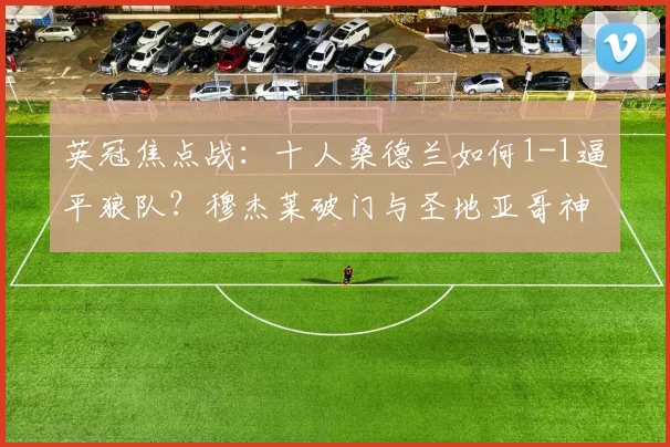 英冠焦点战：十人桑德兰如何1-1逼平狼队？穆杰莱破门与圣地亚哥神扑解析