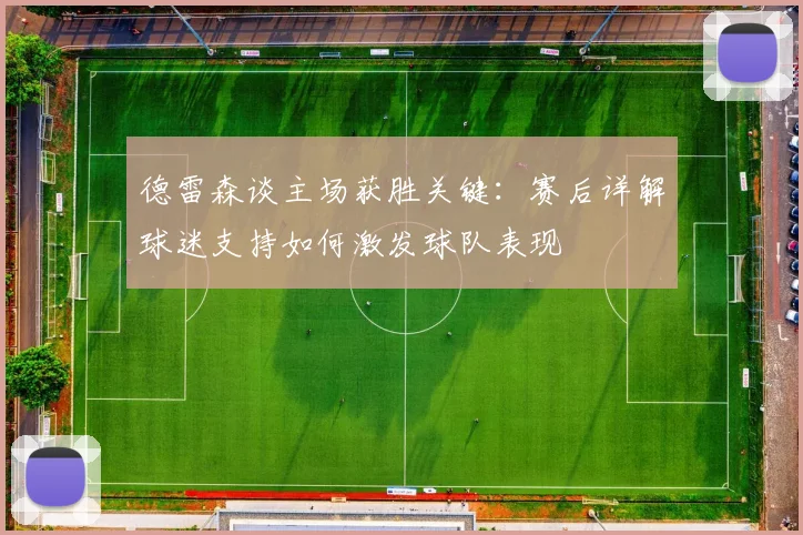 德雷森谈主场获胜关键:赛后详解球迷支持如何激发球队表现